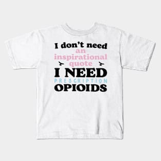 I don't need an inspirational quote. I Need Prescription Opioids Kids T-Shirt